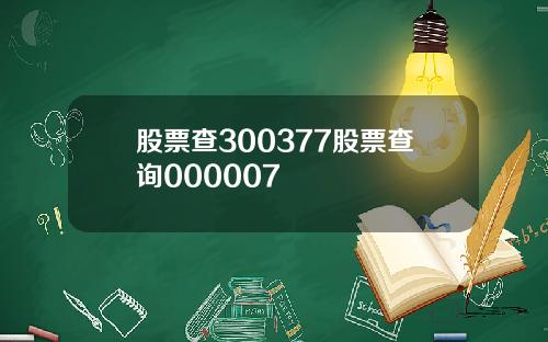 股票查300377股票查询000007