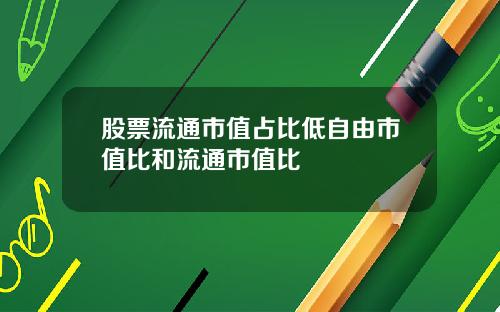 股票流通市值占比低自由市值比和流通市值比