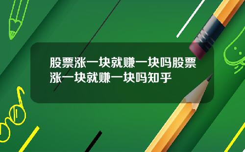 股票涨一块就赚一块吗股票涨一块就赚一块吗知乎