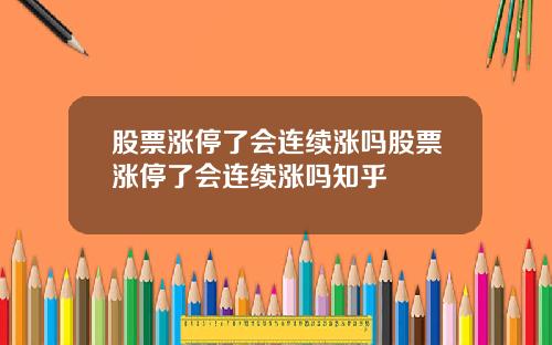 股票涨停了会连续涨吗股票涨停了会连续涨吗知乎