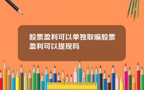 股票盈利可以单独取嘛股票盈利可以提现吗