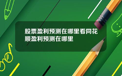 股票盈利预测在哪里看同花顺盈利预测在哪里