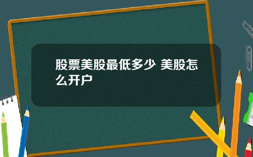 股票美股最低多少 美股怎么开户