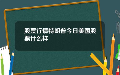 股票行情特朗普今日美国股票什么样