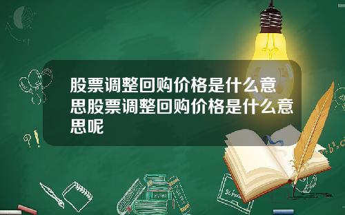 股票调整回购价格是什么意思股票调整回购价格是什么意思呢