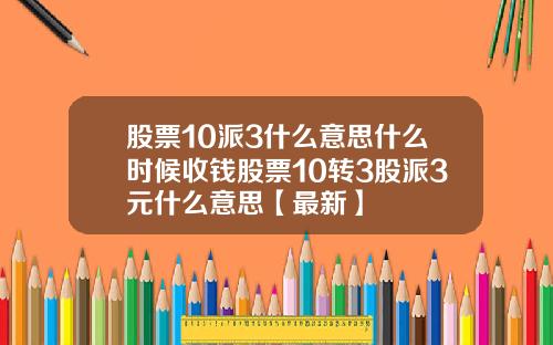 股票10派3什么意思什么时候收钱股票10转3股派3元什么意思【最新】