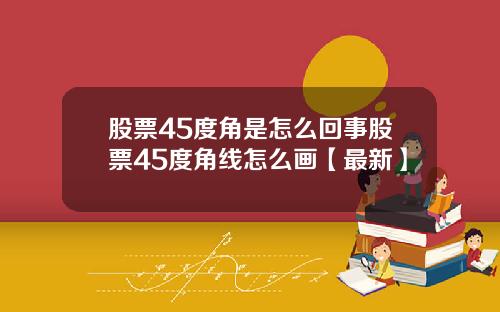 股票45度角是怎么回事股票45度角线怎么画【最新】