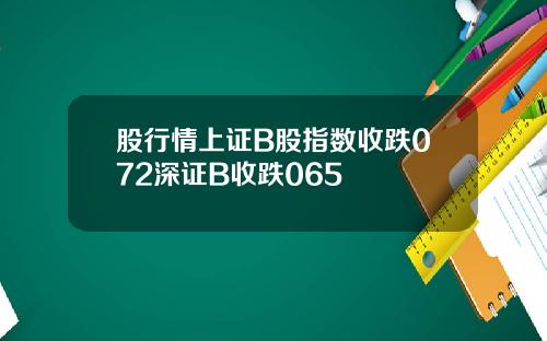 股行情上证B股指数收跌072深证B收跌065