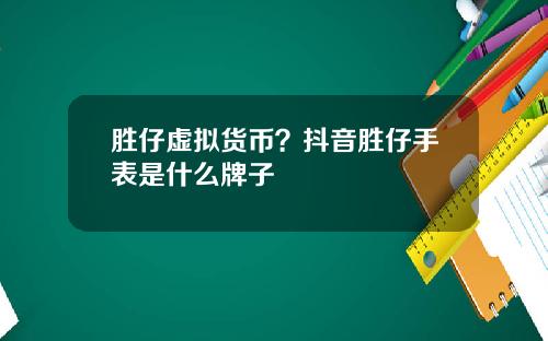 胜仔虚拟货币？抖音胜仔手表是什么牌子