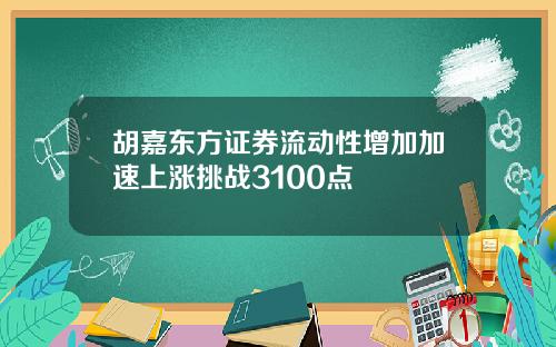 胡嘉东方证券流动性增加加速上涨挑战3100点