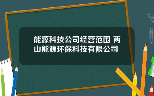 能源科技公司经营范围 两山能源环保科技有限公司