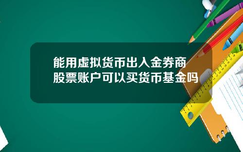 能用虚拟货币出入金券商 股票账户可以买货币基金吗