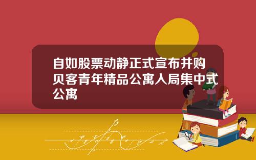 自如股票动静正式宣布并购贝客青年精品公寓入局集中式公寓