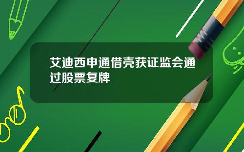 艾迪西申通借壳获证监会通过股票复牌