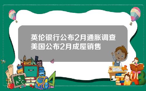 英伦银行公布2月通胀调查美国公布2月成屋销售