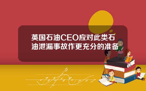 英国石油CEO应对此类石油泄漏事故作更充分的准备