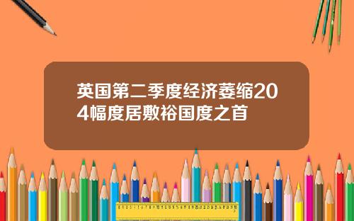 英国第二季度经济萎缩204幅度居敷裕国度之首