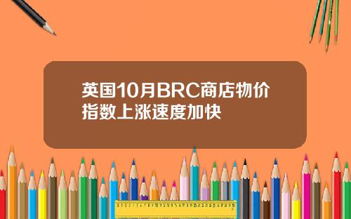 英国10月BRC商店物价指数上涨速度加快