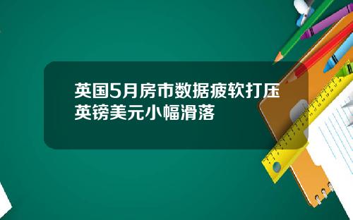 英国5月房市数据疲软打压英镑美元小幅滑落