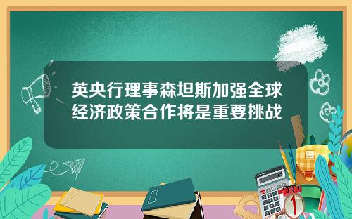 英央行理事森坦斯加强全球经济政策合作将是重要挑战