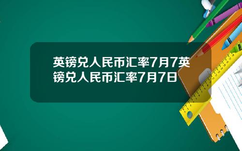 英镑兑人民币汇率7月7英镑兑人民币汇率7月7日