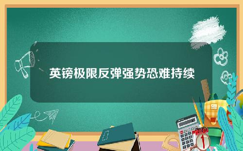 英镑极限反弹强势恐难持续