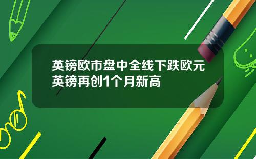 英镑欧市盘中全线下跌欧元英镑再创1个月新高