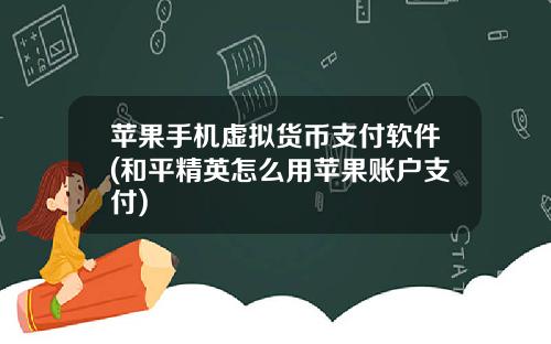 苹果手机虚拟货币支付软件(和平精英怎么用苹果账户支付)