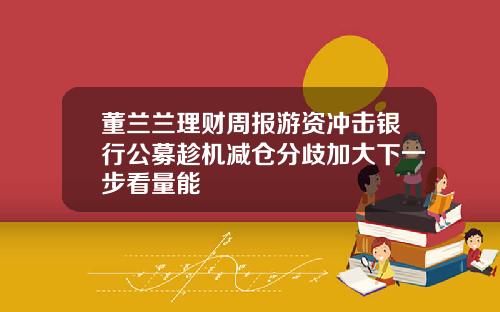 董兰兰理财周报游资冲击银行公募趁机减仓分歧加大下一步看量能