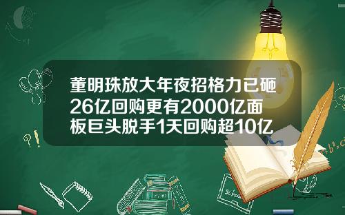 董明珠放大年夜招格力已砸26亿回购更有2000亿面板巨头脱手1天回购超10亿