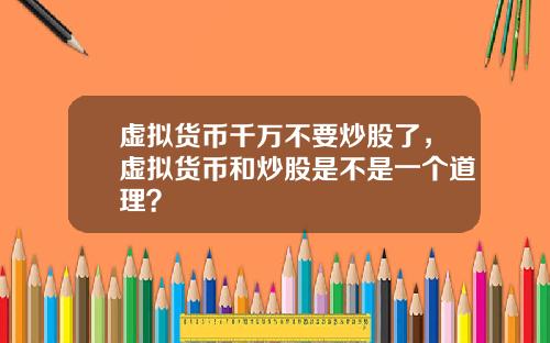 虚拟货币千万不要炒股了，虚拟货币和炒股是不是一个道理？