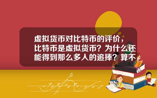 虚拟货币对比特币的评价，比特币是虚拟货币？为什么还能得到那么多人的追捧？算不算货币的一次起义呢？