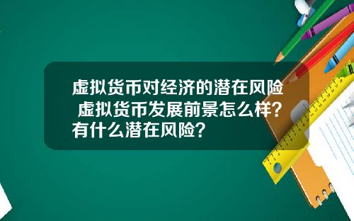 虚拟货币对经济的潜在风险 虚拟货币发展前景怎么样？有什么潜在风险？