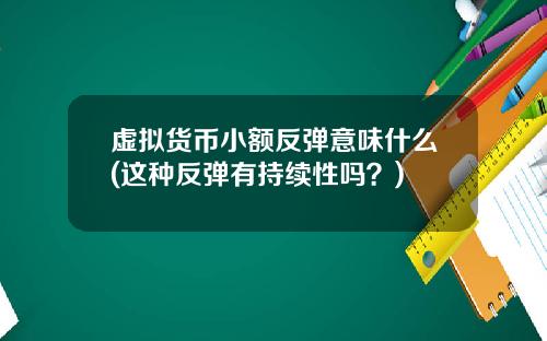 虚拟货币小额反弹意味什么(这种反弹有持续性吗？)