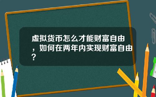 虚拟货币怎么才能财富自由，如何在两年内实现财富自由？