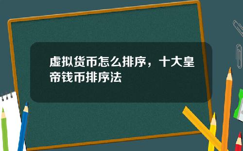 虚拟货币怎么排序，十大皇帝钱币排序法