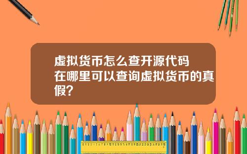 虚拟货币怎么查开源代码 在哪里可以查询虚拟货币的真假？