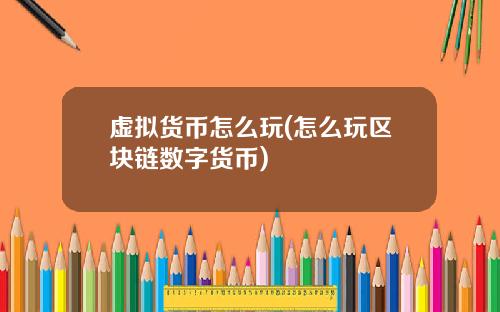 虚拟货币怎么玩(怎么玩区块链数字货币)