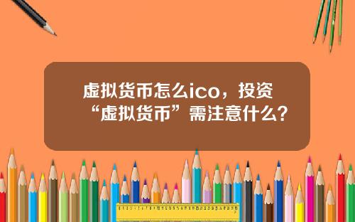 虚拟货币怎么ico，投资“虚拟货币”需注意什么？