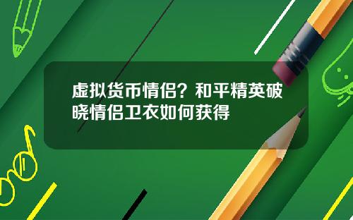 虚拟货币情侣？和平精英破晓情侣卫衣如何获得