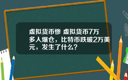 虚拟货币惨 虚拟货币7万多人爆仓，比特币跌破2万美元，发生了什么？