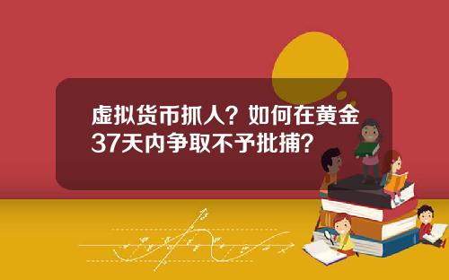 虚拟货币抓人？如何在黄金37天内争取不予批捕？