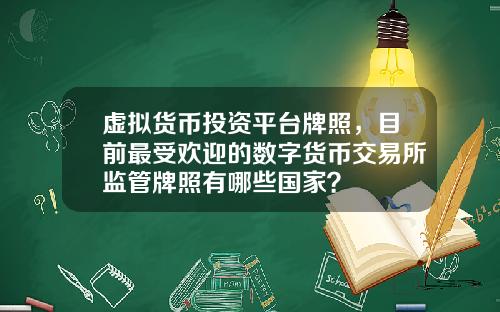 虚拟货币投资平台牌照，目前最受欢迎的数字货币交易所监管牌照有哪些国家？