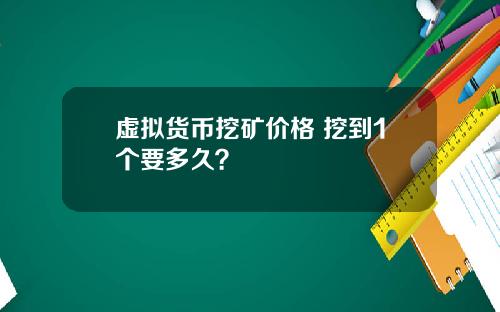 虚拟货币挖矿价格 挖到1个要多久？