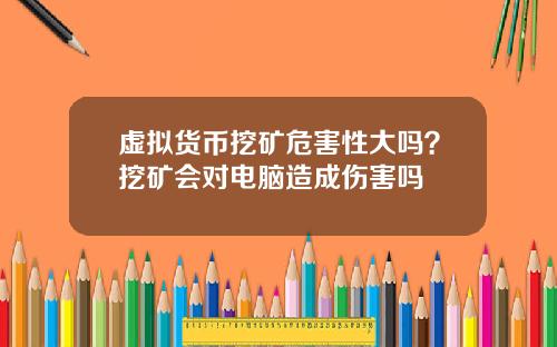 虚拟货币挖矿危害性大吗？挖矿会对电脑造成伤害吗