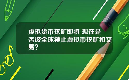 虚拟货币挖矿即将 现在是否该全球禁止虚拟币挖矿和交易？