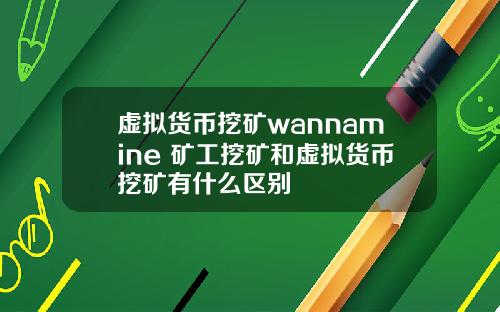 虚拟货币挖矿wannamine 矿工挖矿和虚拟货币挖矿有什么区别