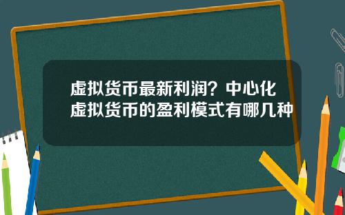 虚拟货币最新利润？中心化虚拟货币的盈利模式有哪几种