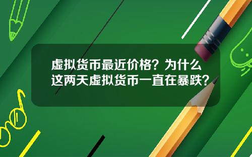 虚拟货币最近价格？为什么这两天虚拟货币一直在暴跌？