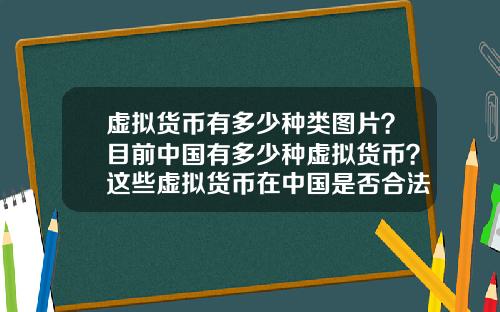 虚拟货币有多少种类图片？目前中国有多少种虚拟货币？这些虚拟货币在中国是否合法？